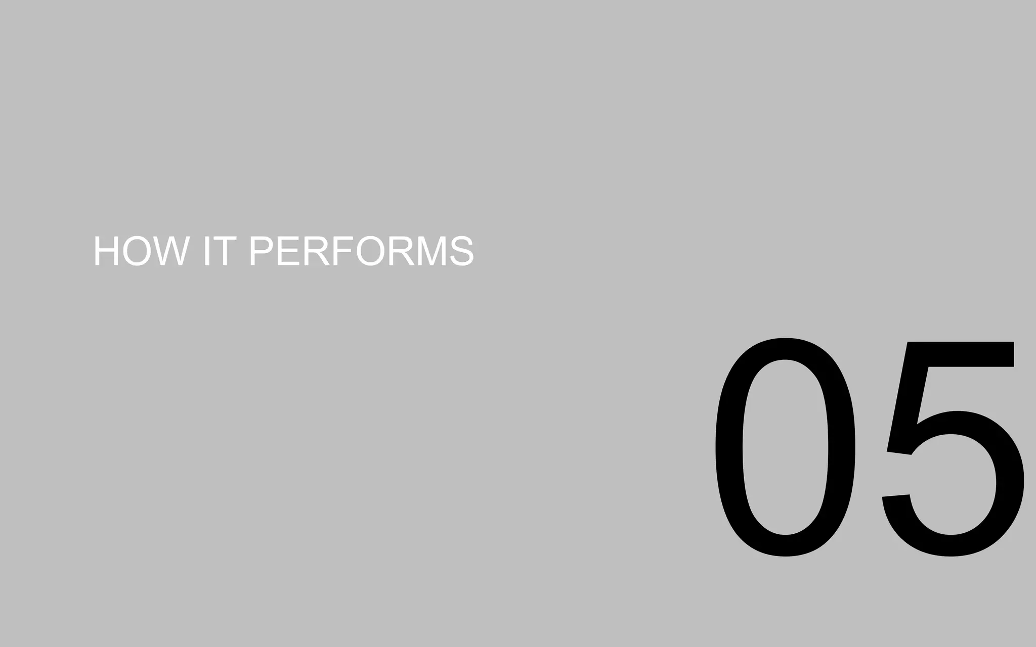 HOW IT PERFORMS
05
 