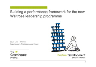 Building a performance framework for the new
Waitrose leadership programme
Laura Lane – Waitrose
Rupert Angel – The Greenhouse Project
1
 