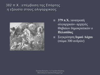  379 π.Χ. :ανατροπή
ολιγαρχικών- αρχηγός
Θηβαίων δημοκρατικών ο
Πελοπίδας
 Συγκρότηση Ιερού Λόχου
(σώμα 300 ανδρών)
Χιωτέρη Κατερίνα -1ο Γυμνάσιο Κοζάνης
(Βαλταδώρειο) katchiot.blogspot.gr
 