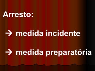 Arresto:
 medida incidente
 medida preparatória
 
