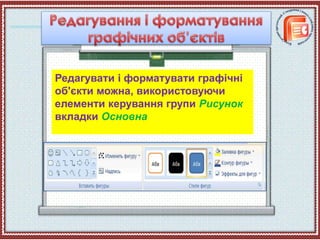Редагувати і форматувати графічні
об'єкти можна, використовуючи
елементи керування групи Рисунок
вкладки Основна
 
