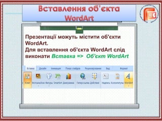 Презентації можуть містити об'єкти
WordArt.
Для вставлення об'єкта WordArt слід
виконати Вставка => Об'єкт WordArt
 