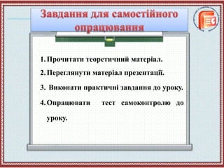 1.Прочитати теоретичний матеріал.
2.Переглянути матеріал презентації.
3. Виконати практичні завдання до уроку.
4.Опрацювати тест cамоконтролю до
уроку.
 