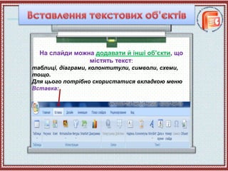 На слайди можна додавати й інші об’єкти, що
містять текст:
таблиці, діаграми, колонтитули, символи, схеми,
тощо.
Для цього потрібно скористатися вкладкою меню
Вставка:
 