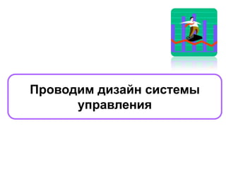 Проводим дизайн системы
управления
 