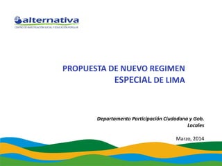 PROPUESTA DE NUEVO REGIMEN
ESPECIAL DE LIMA
Departamento Participación Ciudadana y Gob.
Locales
Marzo, 2014
 