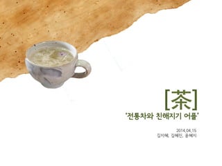 2014.04.15
김지혜, 김혜진, 윤혜지
[茶]
‘전통차와 친해지기 어플’
 