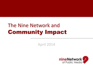 The Nine Network and
Community Impact
April 2014
 
