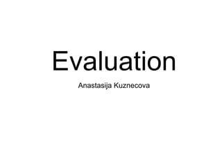 Evaluation
Anastasija Kuznecova
 