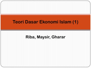 Teori Dasar Ekonomi Islam (1)
Riba, Maysir, Gharar
 