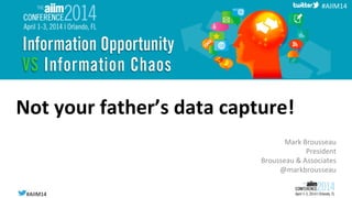 #AIIM14	
  #AIIM14	
  
#AIIM14	
  
Not	
  your	
  father’s	
  data	
  capture!	
  
Mark	
  Brousseau	
  
President	
  
Brousseau	
  &	
  Associates	
  
@markbrousseau	
  
 