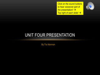 By Tia Itterman
UNIT FOUR PRESENTATION
Click on the sound buttons
to hear voiceover part of
the presentation! 
Top right of each slide! 
 