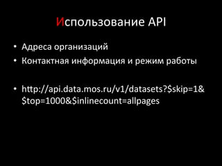 Использование	
  API	
  
•  Адреса	
  организаций	
  
•  Контактная	
  информация	
  и	
  режим	
  работы	
  
•  hlp://api.data.mos.ru/v1/datasets?$skip=1&
$top=1000&$inlinecount=allpages	
  
 