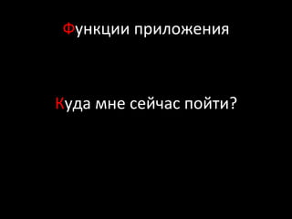 Функции	
  приложения	
  
	
  
Куда	
  мне	
  сейчас	
  пойти?	
  
 