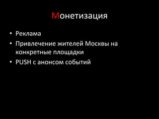 Монетизация	
  
•  Реклама	
  
•  Привлечение	
  жителей	
  Москвы	
  на	
  
конкретные	
  площадки	
  
•  PUSH	
  c	
  анонсом	
  событий	
  
 
