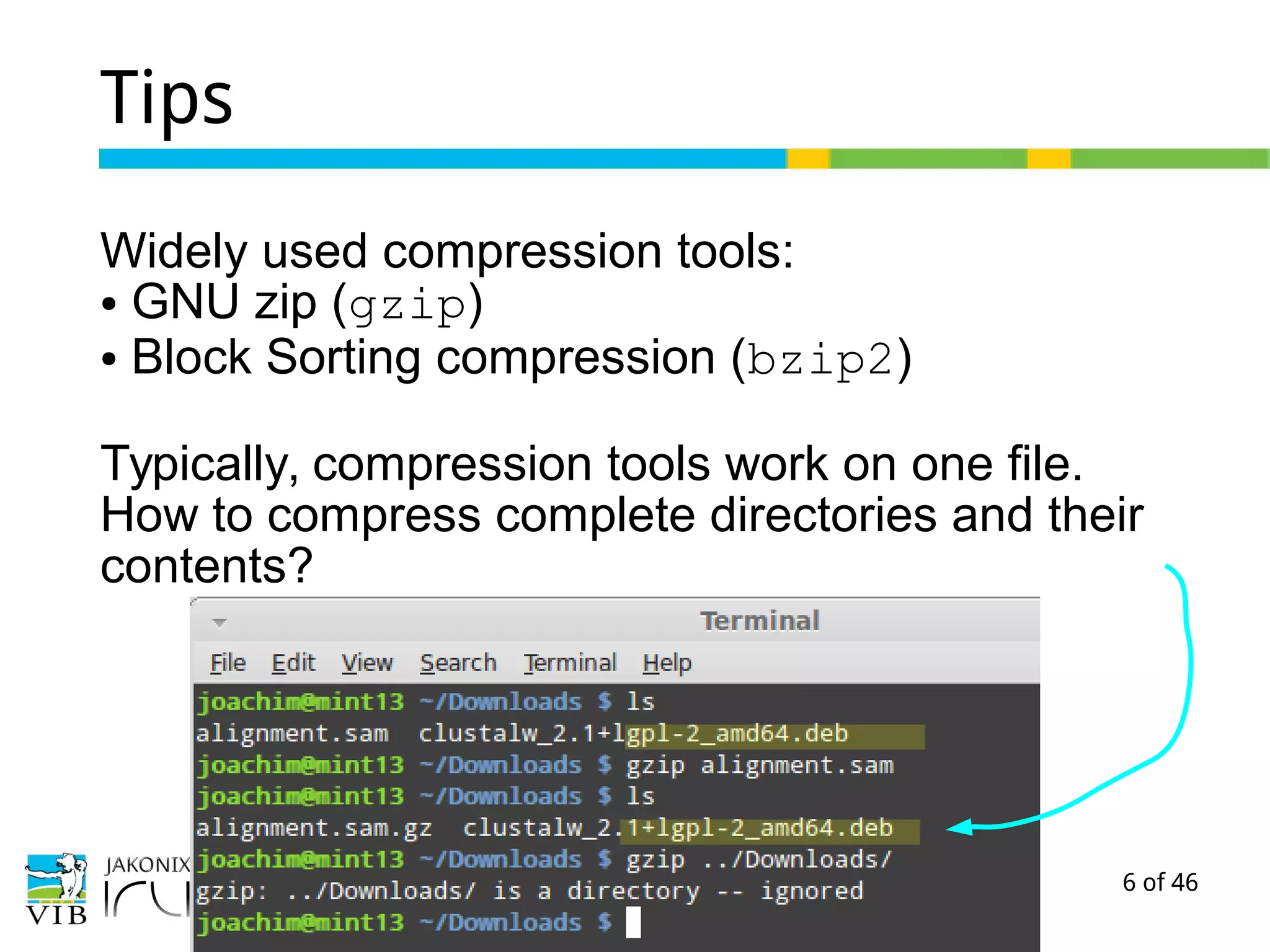 6 of 46
Tips
Widely used compression tools:
● GNU zip (gzip)
● Block Sorting compression (bzip2)
Typically, compression tools work on one file.
How to compress complete directories and their
contents?
 