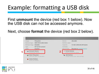 30 of 46
Example: formatting a USB disk
First unmount the device (red box 1 below). Now
the USB disk can not be accessed anymore.
Next, choose format the device (red box 2 below).
1 2
 
