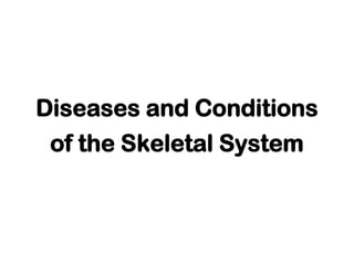Diseases and Conditions
of the Skeletal System
 