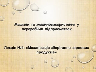 Машини та машиновикористання у
переробних підприємствах
Лекція №4: «Механізація зберігання зернових
продуктів»
 