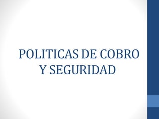 POLITICAS DE COBRO
Y SEGURIDAD
 