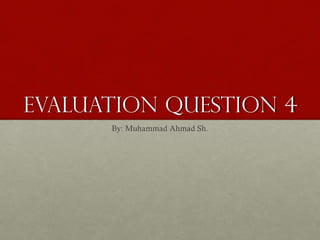 Evaluation Question 4
By: Muhammad Ahmad Sh.
 