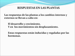 RESPUESTAS EN LAS PLANTAS.
Las respuestas de las plantas a los cambios internos y
externos se llevan a cabo en:
El desarro...