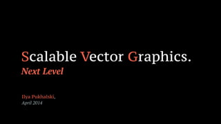 Scalable Vector Graphics.
Next Level
Ilya Pukhalski,
April 2014
 