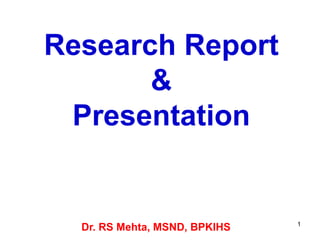 Research Report
&
Presentation
1
Dr. RS Mehta, MSND, BPKIHS
 