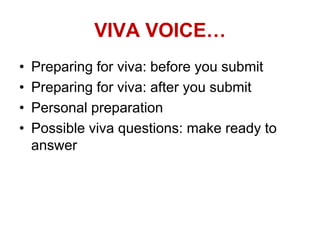 VIVA VOICE…
• Preparing for viva: before you submit
• Preparing for viva: after you submit
• Personal preparation
• Possible viva questions: make ready to
answer
 