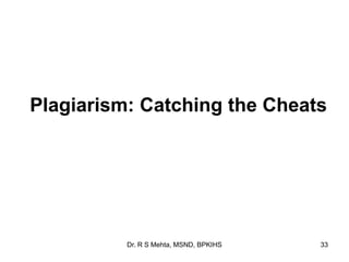 Dr. R S Mehta, MSND, BPKIHS 33
Plagiarism: Catching the Cheats
 