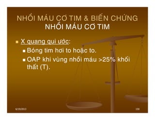 6/19/2013 150
NHOÀI MAÙU CÔ TIM & BIEÁN CHÖÙNG
NHOÀI MAÙU CÔ TIM
X quang qui öôùc:
Boùng tim hôi to hoaëc to.
OAP khi vuøng nhoài maùu >25% khoái
thaát (T).
 