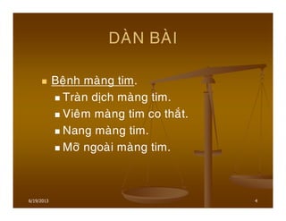 6/19/2013 4
DAØN BAØI
Beänh maøng tim.
Traøn dòch maøng tim.
Vieâm maøng tim co thaét.
Nang maøng tim.
Môõ ngoaøi maøng tim.
 
