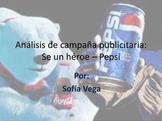 Análisis de campaña publicitaria:
Se un héroe – Pepsi
Por:
Sofía Vega
 
