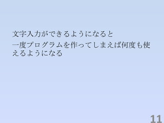 文字入力ができるようになると
一度プログラムを作ってしまえば何度も使
えるようになる
11
 