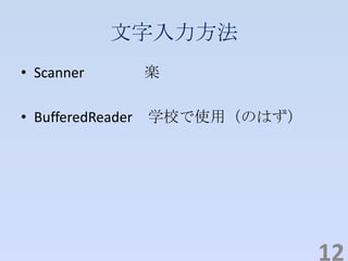 文字入力方法
• Scanner 楽
• BufferedReader 学校で使用（のはず）
12
 