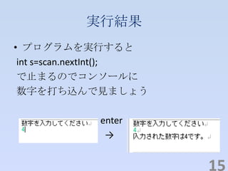 実行結果
• プログラムを実行すると
int s=scan.nextInt();
で止まるのでコンソールに
数字を打ち込んで見ましょう
enter
→
15
 