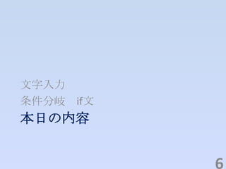 本日の内容
文字入力
条件分岐 if文
6
 