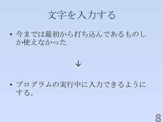 文字を入力する
• 今までは最初から打ち込んであるものし
か使えなかった
↓
• プログラムの実行中に入力できるように
する。
8
 