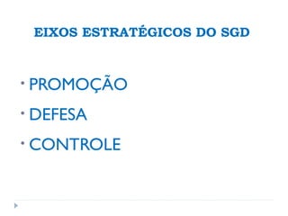 EIXOS ESTRATÉGICOS DO SGD
• PROMOÇÃO
• DEFESA
• CONTROLE
 