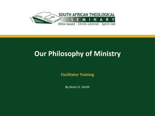 By Kevin G. Smith
Our Philosophy of Ministry
Facilitator Training
 