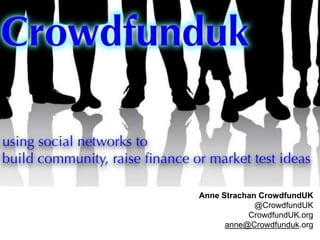 Anne Strachan CrowdfundUK
@CrowdfundUK
CrowdfundUK.org
anne@Crowdfunduk.org
 