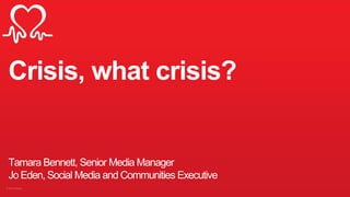 Crisis, what crisis?
Tamara Bennett, Senior Media Manager
Jo Eden, Social Media and Communities Executive
 