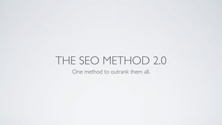 THE SEO METHOD 2.0
One method to outrank them all.
 