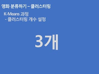 영화 분류하기 – 클러스터링
K-Means 과정
- 클러스터링 개수 설정
3개
 