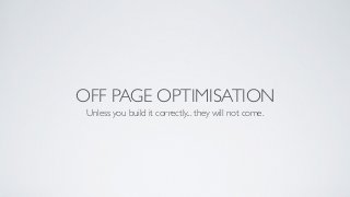 OFF PAGE OPTIMISATION
Unless you build it correctly... they will not come.
 