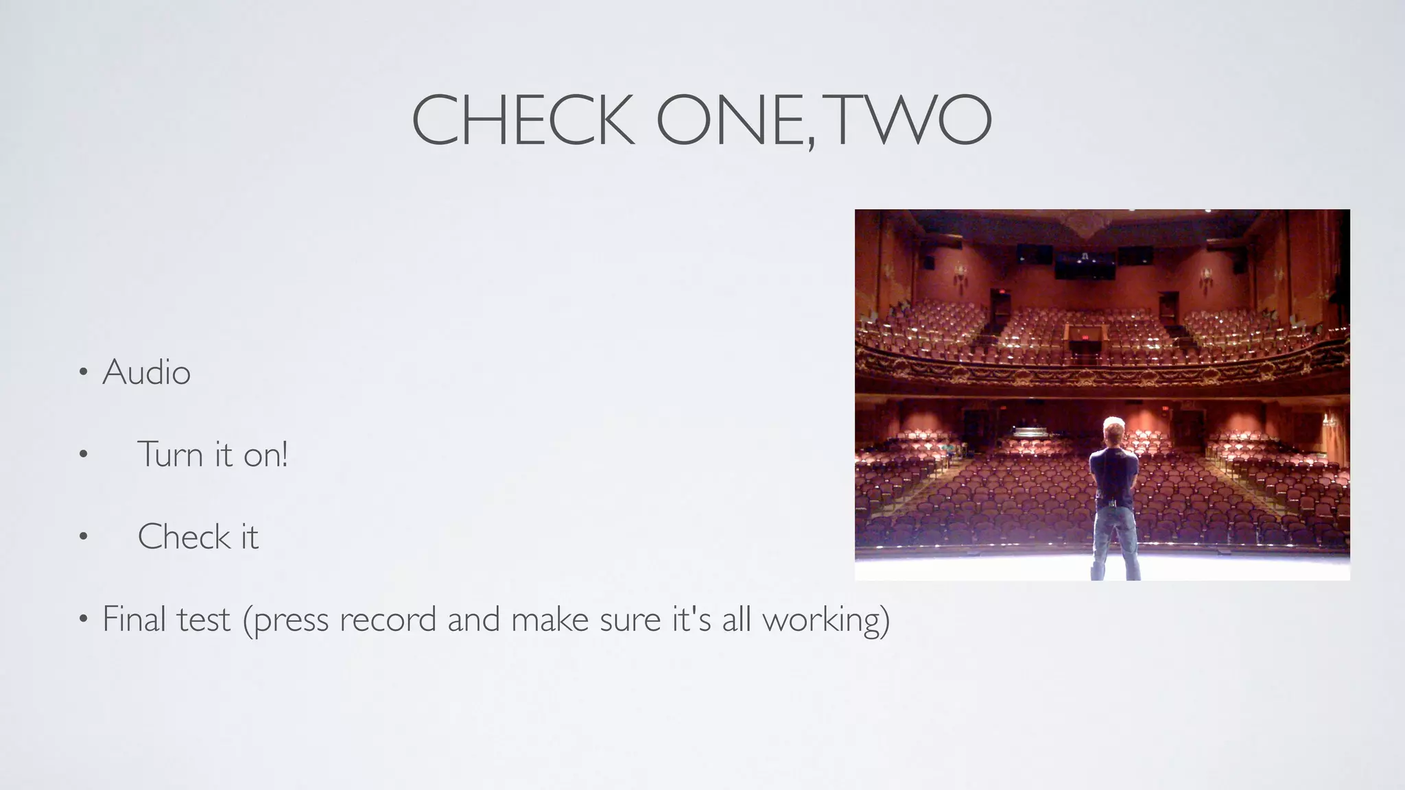 CHECK ONE,TWO
• Audio	

• 	

 Turn it on!	

• 	

 Check it	

• Final test (press record and make sure it's all working)
 