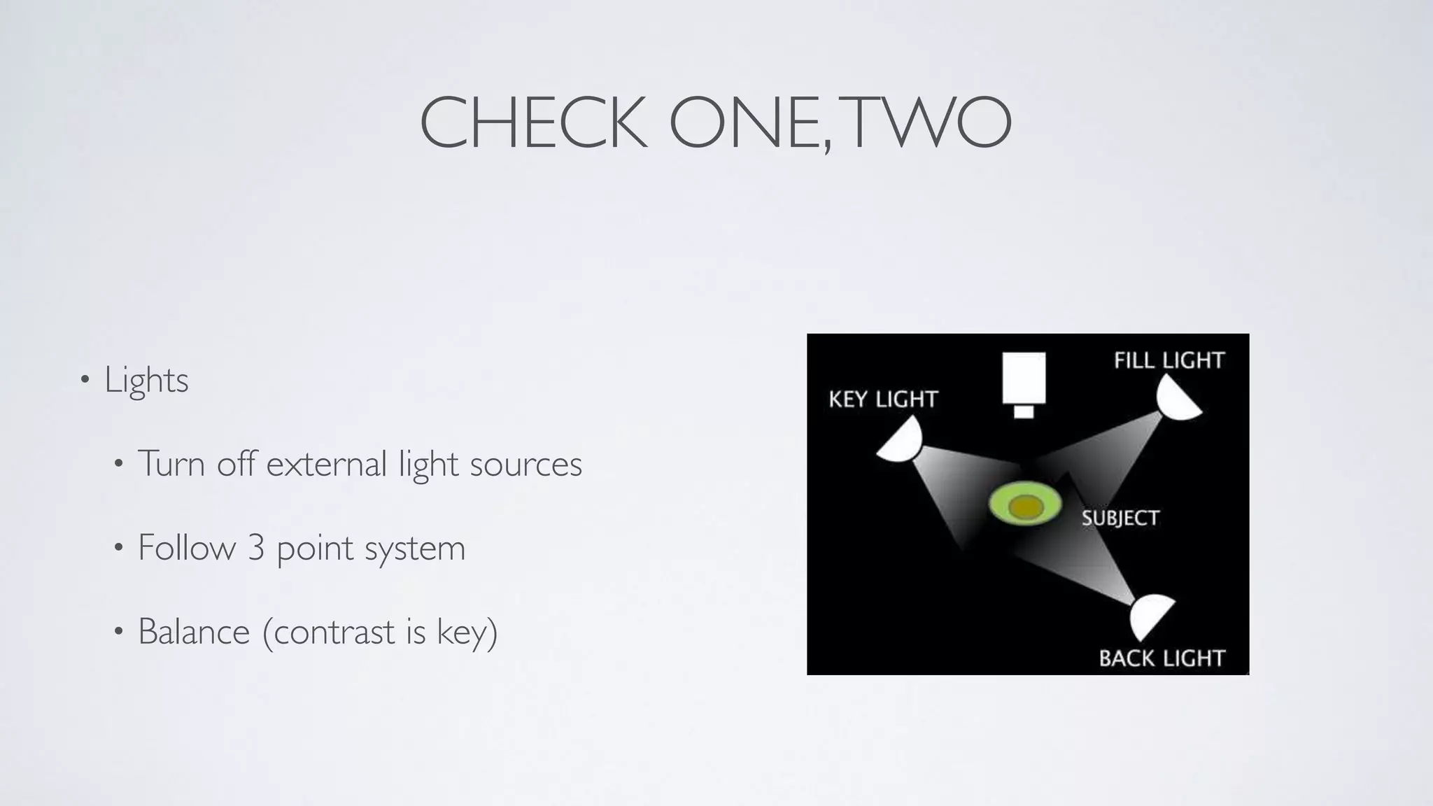 CHECK ONE,TWO
• Lights	

• Turn off external light sources	

• Follow 3 point system	

	

• Balance (contrast is key)
 