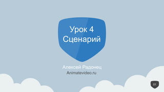 1
Урок 4
Сценарий
Алексей Радонец
01
Animatevideo.ru
 
