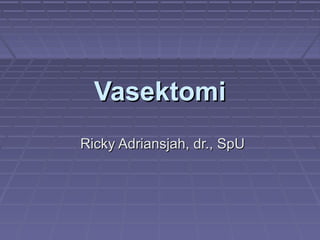VasektomiVasektomi
Ricky Adriansjah, dr., SpURicky Adriansjah, dr., SpU
 