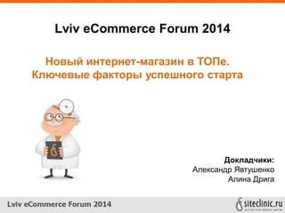 Lviv eCommerce Forum 2014
Докладчики:
Александр Явтушенко
Алина Дрига
Новый интернет-магазин в ТОПе.
Ключевые факторы успешного старта
 